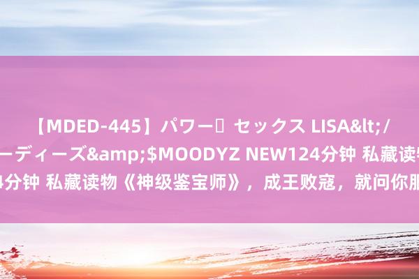 【MDED-445】パワー・セックス LISA</a>2005-08-13ムーディーズ&$MOODYZ NEW124分钟 私藏读物《神级鉴宝师》，成王败寇，就问你服起义强人的宇宙！