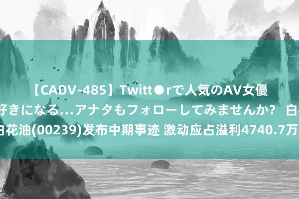 【CADV-485】Twitt●rで人気のAV女優 SNSでますますAV女優が好きになる…アナタもフォローしてみませんか？ 白花油(00239)发布中期事迹 激动应占溢利4740.7万港元 同比减少15.33%