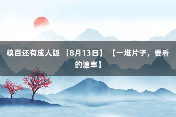 糗百还有成人版 【8月13日】 【一堆片子，要看的速率】