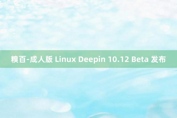 糗百-成人版 Linux Deepin 10.12 Beta 发布