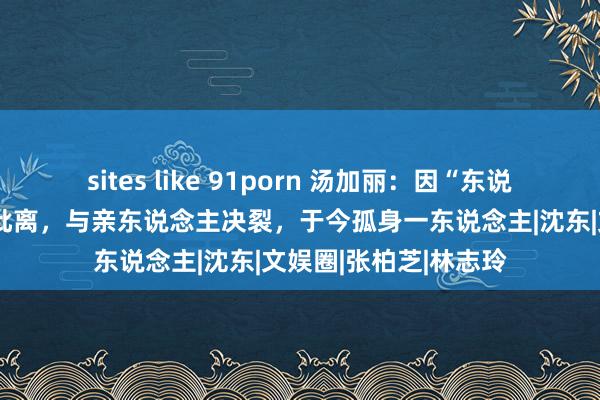 sites like 91porn 汤加丽：因“东说念主体模特”和丈夫仳离，与亲东说念主决裂，于今孤身一东说念主|沈东|文娱圈|张柏芝|林志玲