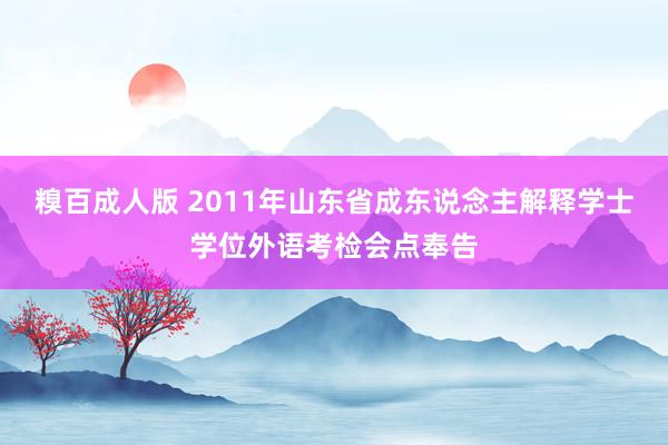 糗百成人版 2011年山东省成东说念主解释学士学位外语考检会点奉告