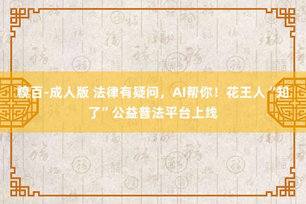 糗百-成人版 法律有疑问，AI帮你！花王人“知了”公益普法平台上线