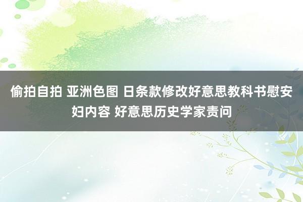 偷拍自拍 亚洲色图 日条款修改好意思教科书慰安妇内容 好意思历史学家责问